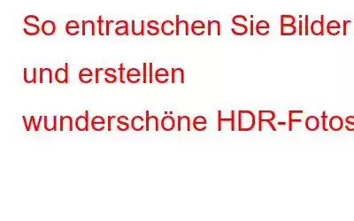 So entrauschen Sie Bilder und erstellen wunderschöne HDR-Fotos