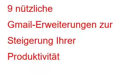 9 nützliche Gmail-Erweiterungen zur Steigerung Ihrer Produktivität