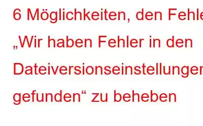 6 Möglichkeiten, den Fehler „Wir haben Fehler in den Dateiversionseinstellungen gefunden“ zu beheben