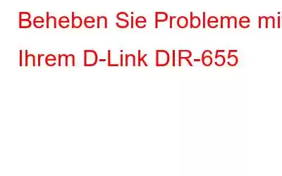 Beheben Sie Probleme mit Ihrem D-Link DIR-655