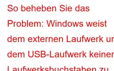 So beheben Sie das Problem: Windows weist dem externen Laufwerk und dem USB-Laufwerk keinen Laufwerksbuchstaben zu