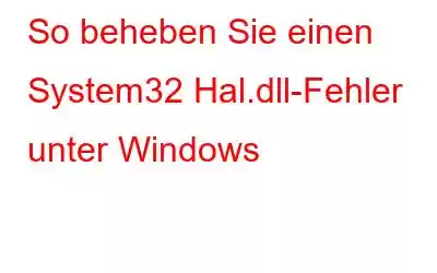 So beheben Sie einen System32 Hal.dll-Fehler unter Windows