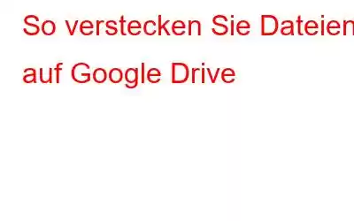 So verstecken Sie Dateien auf Google Drive