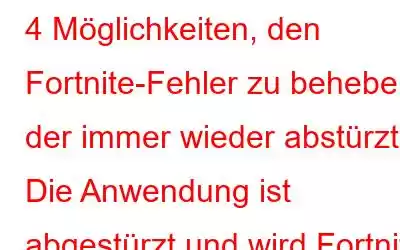 4 Möglichkeiten, den Fortnite-Fehler zu beheben, der immer wieder abstürzt | Die Anwendung ist abgestürzt und wird Fortnite nun schließen