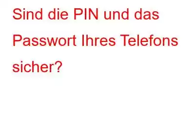 Sind die PIN und das Passwort Ihres Telefons sicher?