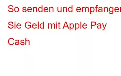 So senden und empfangen Sie Geld mit Apple Pay Cash