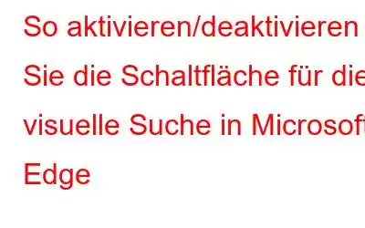 So aktivieren/deaktivieren Sie die Schaltfläche für die visuelle Suche in Microsoft Edge