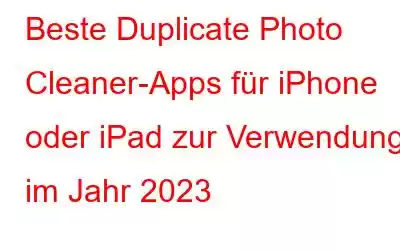 Beste Duplicate Photo Cleaner-Apps für iPhone oder iPad zur Verwendung im Jahr 2023