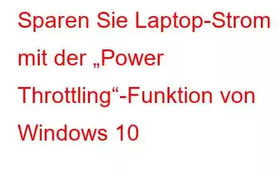 Sparen Sie Laptop-Strom mit der „Power Throttling“-Funktion von Windows 10