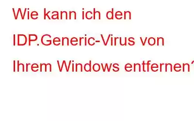 Wie kann ich den IDP.Generic-Virus von Ihrem Windows entfernen?