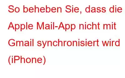 So beheben Sie, dass die Apple Mail-App nicht mit Gmail synchronisiert wird (iPhone)