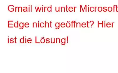 Gmail wird unter Microsoft Edge nicht geöffnet? Hier ist die Lösung!