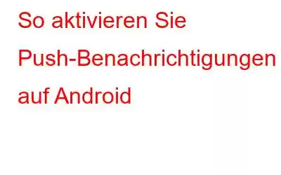 So aktivieren Sie Push-Benachrichtigungen auf Android