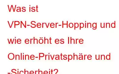 Was ist VPN-Server-Hopping und wie erhöht es Ihre Online-Privatsphäre und -Sicherheit?