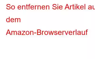 So entfernen Sie Artikel aus dem Amazon-Browserverlauf