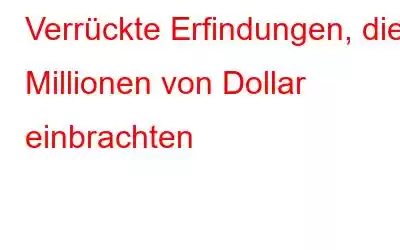 Verrückte Erfindungen, die Millionen von Dollar einbrachten