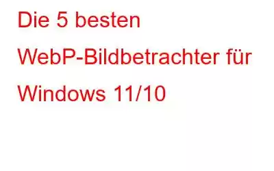 Die 5 besten WebP-Bildbetrachter für Windows 11/10