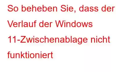 So beheben Sie, dass der Verlauf der Windows 11-Zwischenablage nicht funktioniert