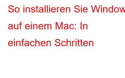 So installieren Sie Windows auf einem Mac: In einfachen Schritten