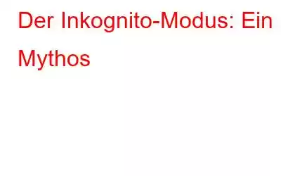 Der Inkognito-Modus: Ein Mythos