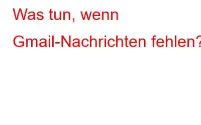 Was tun, wenn Gmail-Nachrichten fehlen?