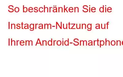 So beschränken Sie die Instagram-Nutzung auf Ihrem Android-Smartphone