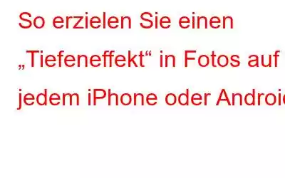 So erzielen Sie einen „Tiefeneffekt“ in Fotos auf jedem iPhone oder Android