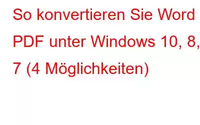 So konvertieren Sie Word in PDF unter Windows 10, 8, 7 (4 Möglichkeiten)