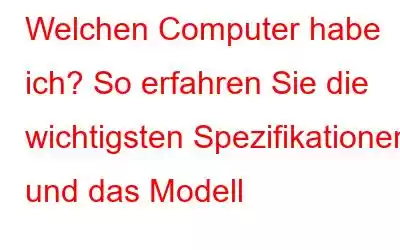 Welchen Computer habe ich? So erfahren Sie die wichtigsten Spezifikationen und das Modell