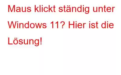 Maus klickt ständig unter Windows 11? Hier ist die Lösung!