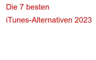 Die 7 besten iTunes-Alternativen 2023