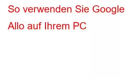 So verwenden Sie Google Allo auf Ihrem PC