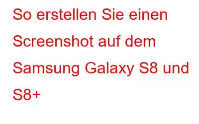 So erstellen Sie einen Screenshot auf dem Samsung Galaxy S8 und S8+