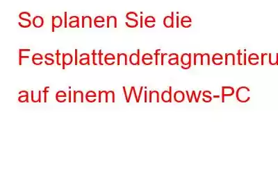 So planen Sie die Festplattendefragmentierung auf einem Windows-PC