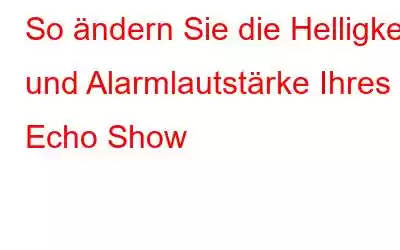 So ändern Sie die Helligkeit und Alarmlautstärke Ihres Echo Show