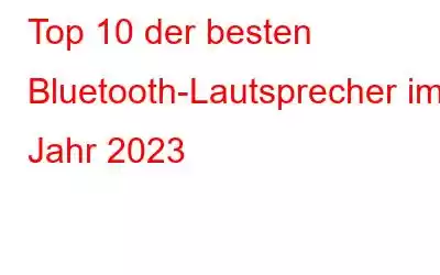 Top 10 der besten Bluetooth-Lautsprecher im Jahr 2023