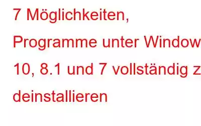 7 Möglichkeiten, Programme unter Windows 10, 8.1 und 7 vollständig zu deinstallieren