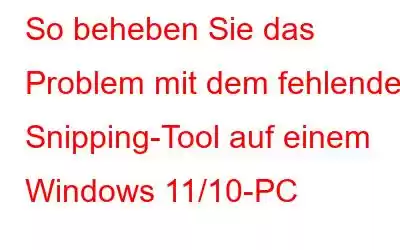 So beheben Sie das Problem mit dem fehlenden Snipping-Tool auf einem Windows 11/10-PC