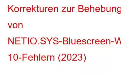 Korrekturen zur Behebung von NETIO.SYS-Bluescreen-Windows 10-Fehlern (2023)