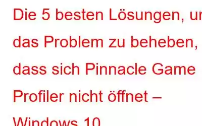 Die 5 besten Lösungen, um das Problem zu beheben, dass sich Pinnacle Game Profiler nicht öffnet – Windows 10