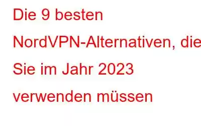 Die 9 besten NordVPN-Alternativen, die Sie im Jahr 2023 verwenden müssen