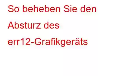 So beheben Sie den Absturz des err12-Grafikgeräts