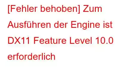 [Fehler behoben] Zum Ausführen der Engine ist DX11 Feature Level 10.0 erforderlich