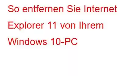 So entfernen Sie Internet Explorer 11 von Ihrem Windows 10-PC