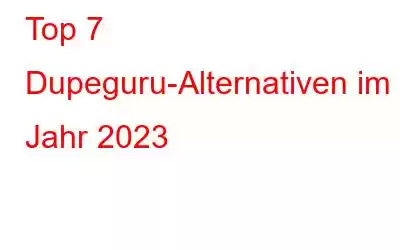 Top 7 Dupeguru-Alternativen im Jahr 2023