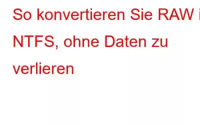 So konvertieren Sie RAW in NTFS, ohne Daten zu verlieren