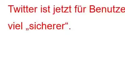 Twitter ist jetzt für Benutzer viel „sicherer“.