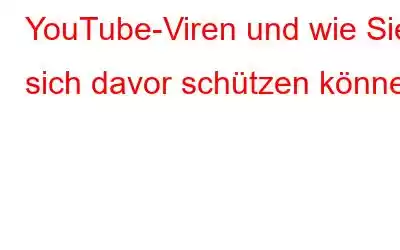 YouTube-Viren und wie Sie sich davor schützen können