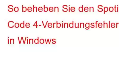 So beheben Sie den Spotify Code 4-Verbindungsfehler in Windows