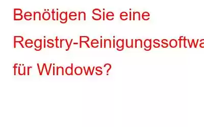 Benötigen Sie eine Registry-Reinigungssoftware für Windows?